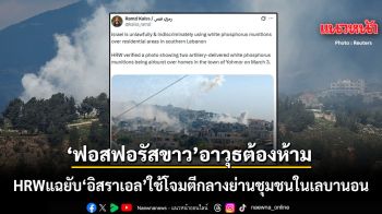 HRW แฉ อิสราเอล ใช้อาวุธต้องห้าม ฟอสฟอรัสขาว โจมตีย่านที่อยู่อาศัยในเลบานอน