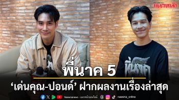 ‘เด่นคุณ–ปอนด์’ ฝากผลงานล่าสุด ภาพยนตร์พี่นาค 5
