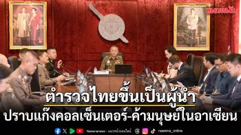 ตำรวจไทยขึ้นเป็นผู้นำ ปราบแก๊งคอลเซ็นเตอร์-ค้ามนุษย์ในอาเซียน