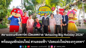 เริ่มแล้ว เทศกาลใหญ่รับฤดูร้อน Amazing Big Holiday 2026 ที่สยามอะเมซิ่งพาร์ค เปิดมุมพักผ่อนใหม่ สวนลอยฟ้า “ปอดแห่งใหม่ของกรุงทพฯ”