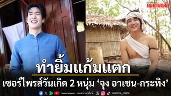 เซอร์ไพรส์วันเกิด ‘จุง อาเชน-กระทิง ขุนณรงค์’ ประเดิมเปิดกล้อง ‘วันทองไร้ใจ’