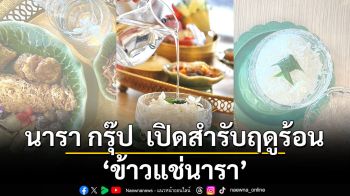 นารา กรุ๊ป  เปิดสำรับฤดูร้อน ‘ข้าวแช่นารา’ จับมือ กรมการค้าภายใน  ยกระดับ ‘ข้าว กข 43’  คาร์บอนต่ำ-ดัชนีน้ำตาลต่ำ  สู่เมนู ‘ข้าวแช่พรีเมียม’