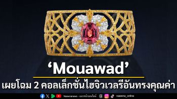 Mouawad เผยโฉม 2 คอลเล็กชั่นไฮจิวเวลรีอันทรงคุณค่าจากอัญมณีหายากที่สุด