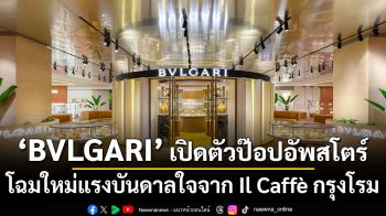 BVLGARI เปิดตัวป๊อปอัพสโตร์โฉมใหม่แรงบันดาลใจจาก Il Caffè กรุงโรม