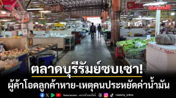 ตลาดบุรีรัมย์ซบเซาหนัก! ผู้ค้าโอดลูกค้าหายเกลี้ยง-เหตุคนประหยัดค่าน้ำมัน
