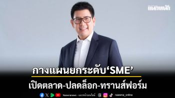 กางแผนยกระดับ‘SME’ เปิดตลาด-ปลดล็อก-ทรานส์ฟอร์ม