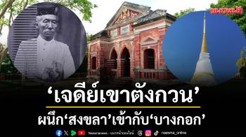 เมื่อ ร.4 ทรงใช้ ‘เจดีย์เขาตังกวน’ ผนึก‘สงขลา’ เข้ากับ ‘บางกอก’
