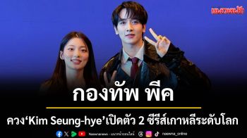 \'กองทัพ พีค\'ควง\'Kim Seung-hye\' นางเอกเกาหลี เปิดตัว 2 ซีรีส์เกาหลีระดับโลก