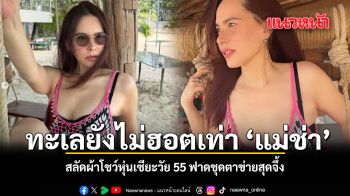 ทะเลยังไม่ฮอตเท่า ‘แม่ช่า’ สลัดผ้าโชว์หุ่นเซียะวัย 55 ฟาดชุดตาข่ายสุดจึ้ง