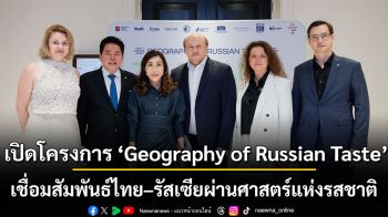 เปิดตัวโครงการ ‘Geography of Russian Taste’ ณ กรุงเทพ เชื่อมสัมพันธ์ไทย–รัสเซียผ่านศาสตร์แห่งรสชาติ