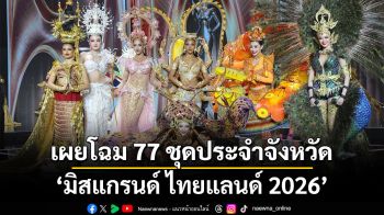 เผยโฉม 77 ชุดประจำจังหวัดลุ้นที่สุด ‘ชุดประจำชาติ’ มิสแกรนด์ ไทยแลนด์ 2026