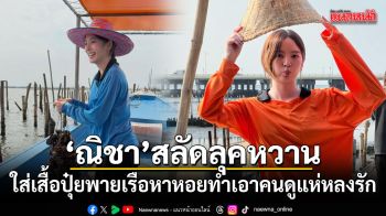 ณิชา สลัดลุคหวาน ใส่เสื้อปุ๋ยพายเรือหาหอย ทำเอาคนดูแห่หลงรัก