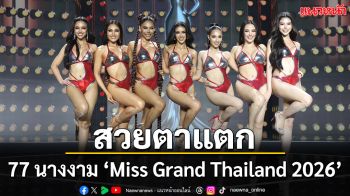 สวย ตาแตก! รอบ Preliminary กับ 77 นางงาม ‘Miss Grand Thailand 2026’