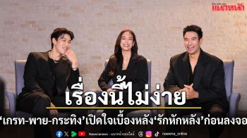 กว่าจะมาเป็นเรื่องนี้ไม่ง่าย ‘เกรท – พาย – กระทิง’ เปิดใจเบื้องหลัง ‘รักหักหลัง’ ก่อนลงจอ!