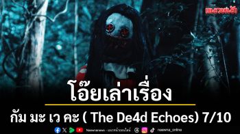 กัม มะ เว คะ ( The De4d Echoes) โอ๊ยเล่าเรื่อง 7/10