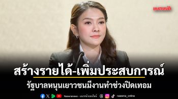 สร้างรายได้-เพิ่มประสบการณ์! รัฐบาลหนุนเยาวชนมีงานทำช่วงปิดเทอม