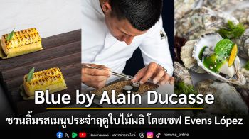 Blue by Alain Ducasse ชวนลิ้มรสเมนูประจำฤดูใบไม้ผลิ โดยเชฟ Evens López
