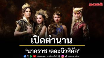 เปิดตำนาน นาคาแห่งลุ่มน้ำบูรพา มหากาพย์ ความรัก ความศรัทธา \'นาคราช เดอะมิวสิคัล \'