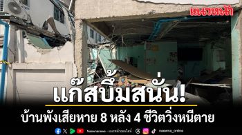 ระทึก! แก๊สบึ้มสนั่น บ้านพังเสียหาย 8 หลัง 4 ชีวิตวิ่งหนีตาย