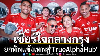 เชียร์ใจกลางกรุง!ยกทัพแข้งเทพสู่\'TrueAlphaHub\'