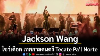 ตัวพ่อเวทีโลก!Jackson Wang โชว์เดือด เทศกาลดนตรี Tecate Pa’l Norte