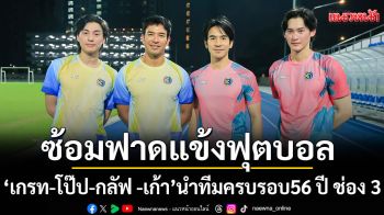 \'เกรท -โป๊ป-กลัฟ -เก้า\'นำทีมซ้อมฟาดแข้งฟุตบอลงานมหกรรมฉลองครบรอบ 56 ปี ช่อง 3