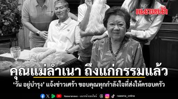 วัน อยู่บำรุง แจ้งข่าวเศร้า คุณแม่ลำเนา ถึงแก่กรรมแล้ว ขอบคุณทุกกำลังใจที่ส่งให้ครอบครัว