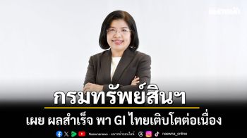 กรมทรัพย์สินฯ เผย ผลสำเร็จ พา GI ไทยเติบโตต่อเนื่อง