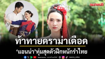 ‘แอนน่า’ทุ่มสุดตัวฝึกหนักรำไทยท้าทายดราม่าเดือดสะเทือนจอ