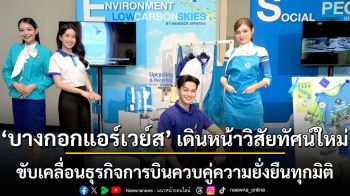 บางกอกแอร์เวย์ส เดินหน้าวิสัยทัศน์ใหม่ ขับเคลื่อนธุรกิจการบินควบคู่ความยั่งยืนทุกมิติ