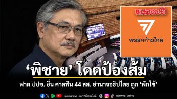 พิชาย โดด ป้องส้ม ฟาด ปปช.ยื่นศาลฟัน 44 สส. อำนาจอธิปไตย ถูก พักใช้