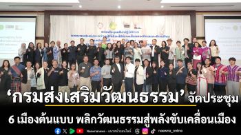 กรมส่งเสริมวัฒนธรรม จัดประชุม 6 เมืองต้นแบบ พลิกวัฒนธรรมสู่พลังขับเคลื่อนเมือง