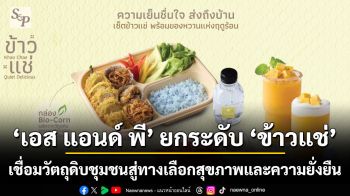 เอส แอนด์ พี ยกระดับ ‘ข้าวแช่’ เชื่อมวัตถุดิบชุมชนสู่ทางเลือกสุขภาพและความยั่งยืน