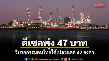 ดีเซลพุ่ง 47 บาท! วิบากกรรมคนไทยใต้เปลวแดด 42 องศา