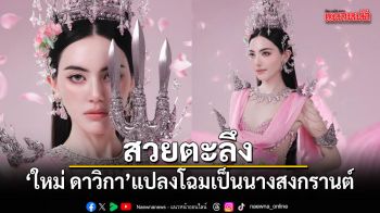 สวยตะลึง! ใหม่ ดาวิกา แปลงโฉมเป็นนางสงกรานต์ อลังการทุกดีเทล