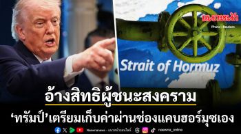 ทรัมป์ อ้างสิทธิผู้ชนะสงคราม จ่อเก็บค่าผ่านทางเรือแล่นผ่านช่องแคบฮอร์มุซเอง