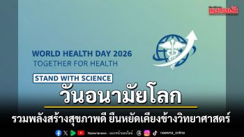 วันอนามัยโลก 2026 : รวมพลังสร้างสุขภาพดี ยืนหยัดเคียงข้างวิทยาศาสตร์
