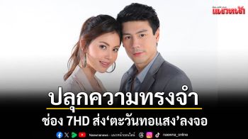 ช่อง 7HD ส่ง\'ตะวันทอแสง\'ลงจอสนุกอีกครั้งใน\'ละครดังที่คิดถึง\'เริ่ม 10 เม.ย.นี้