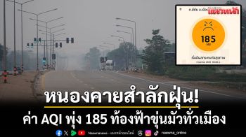 หนองคายสำลักฝุ่น! ค่า AQI พุ่ง 185 ท้องฟ้าขุ่นมัวทั่วเมือง-หลังอากาศแย่ต่อเนื่อง