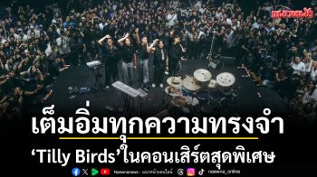 เต็มอิ่มทุกความทรงจำกับ\'Tilly Birds\' ในคอนเสิร์ตสุดพิเศษ
