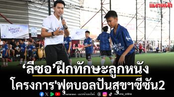 ‘ลีซอ’ฝึกทักษะลูกหนัง! โครงการ\'ฟุตบอลปันสุขฯซีซัน2