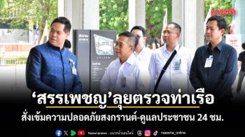 สรรเพชญ ลุยตรวจท่าเรือ! สั่งเข้มความปลอดภัยสงกรานต์-ดูแลประชาชน 24 ชม.