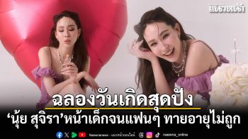 นุ้ย สุจิรา ฉลองวันเกิดสุดปัง หน้าเด็กจนแฟนๆ ทายอายุไม่ถูก