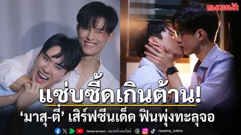 แซ่บซี้ดเกินต้าน! ‘มาสุ-ตี๋’ เสิร์ฟซีนเด็ด ฟีลฟินพุ่งทะลุจอ