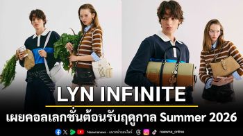 LYN INFINITE เผยคอลเลกชั่นต้อนรับฤดูกาล Summer 2026 ฤดูร้อนที่เรียบง่ายแต่เปี่ยมด้วยสไตล์กับคอลเลกชั่น INFINITE LEISURE