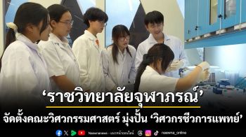 ราชวิทยาลัยจุฬาภรณ์ จัดตั้งคณะวิศวกรรมศาสตร์ มุ่งปั้น “วิศวกรชีวการแพทย์” เปลี่ยนความชอบวิศวะ ให้เป็นนวัตกรรมช่วยชีวิต