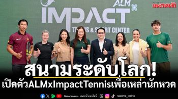สนามระดับโลก!เปิดตัวALMxImpactTennisเพื่อเหล่านักหวด