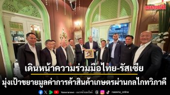 เดินหน้าความร่วมมือไทย-รัสเซีย มุ่งเป้าขยายมูลค่าการค้าสินค้าเกษตรผ่านกลไกทวิภาคี