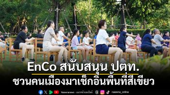 EnCo สนับสนุน ปตท. ชวนคนเมืองมาเช็กอินพื้นที่สีเขียว กับกิจกรรม ‘Wellness Activity, Healthy Park’
