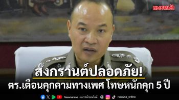 สงกรานต์ปลอดภัย! ตร.เตือนคุกคามทางเพศ โทษหนักคุก 5 ปี